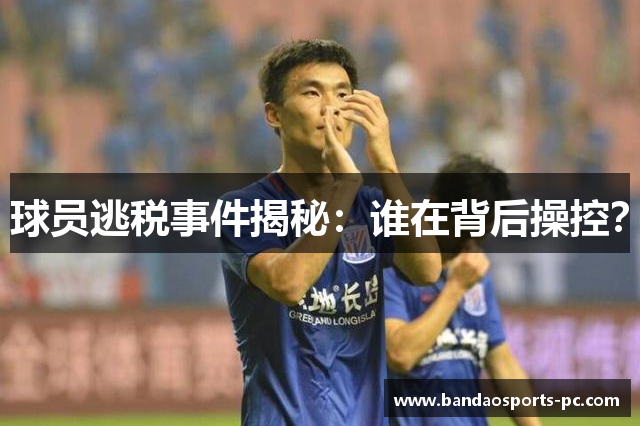 球员逃税事件揭秘：谁在背后操控？